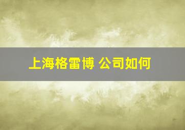 上海格雷博 公司如何